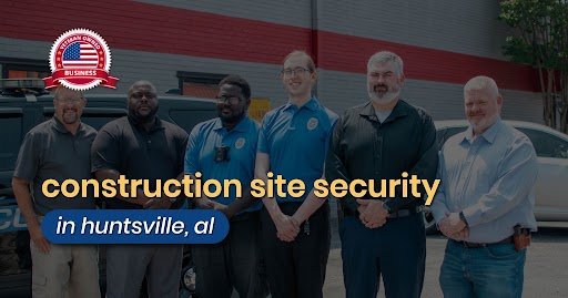 Why Construction Site Security and Construction Site Security Guards Are Essential for Equipment Theft Prevention and Site Surveillance in Huntsville, AL